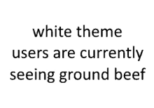 a white background with the words `` white theme users are currently seeing ground beef '' written on it .