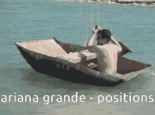 a man is sitting in a cardboard boat with the words ariana grande positions above him