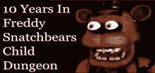 a poster that says 10 years in freddy 's snatch bears child dungeon