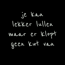 a black background with the words je kan lekker lullen maar er klopt geen kut van