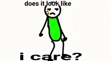 a stick figure with a green shirt and a sad face is standing next to the words `` does it look like i care ? ''