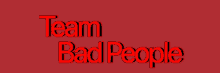 a red background with the words team bad people in red letters