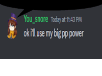 a speech bubble says you snore today at 11:43 pm and ok i 'll use my big pp power