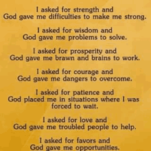 a prayer for strength and god gave me difficulties to make me strong .