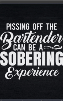 a black and white poster that says pissing off the bartender can be a sobering experience