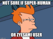 a cartoon character says not sure if super-human or zyesami user