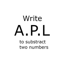 a sign that says write apl to subtract two numbers