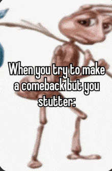 a picture of an ant with the words when you try to make a comeback but you stutter