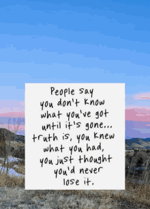 a quote that says " people say you don 't know what you 've got until it 's gone "