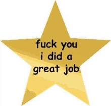 a gold star that says `` fuck you i did a great job '' .