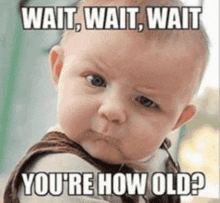 a baby is making a funny face with the words wait wait wait you 're how old ?