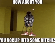 a meme of a person hanging from the ceiling with the caption `` how about you you noclip into some bitches '' .