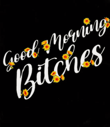 a black background with the words `` good morning bitches '' and sunflowers