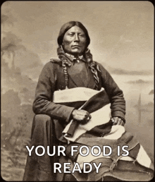 a black and white photo of a native american with the words " your food is ready " below him