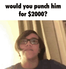 a man with glasses is asking if you would punch him for $ 2000