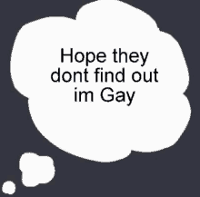 a thought bubble that says `` hope they dont find out im gay ''