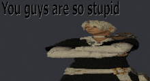 a pixelated image of a man with the words you guys are so stupid