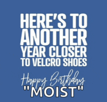 a blue poster that says here 's to another year closer to velcro shoes happy birthday moist