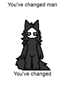 a black and white pixel art of a furry animal with the words `` you 've changed man you 've changed '' .