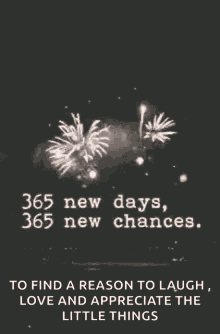 a black and white photo of fireworks with the words 365 new days 365 new chances to find a reason to laugh love and appreciate the little things