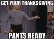 a picture of a man pointing at something with the words get your thanksgiving pants ready