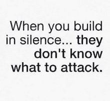 a quote that says when you build in silence they don 't know what to attack .