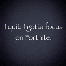 a black background with white writing that says i quit i gotta focus on fortnite