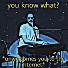 a man is playing a keyboard and singing into a microphone with the words you know what unwelcomes you to the internet .