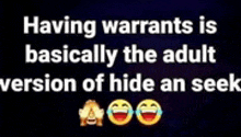 having warrants is basically the adult version of hide an seek with smiley faces .