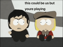 two south park characters are sitting next to each other with the caption this could be us but youre playing