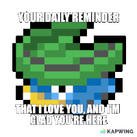 a pixel art image that says your daily reminder that i love you and i 'm glad you 're here on it