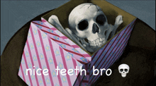 a skeleton in a box with the words nice teeth bro