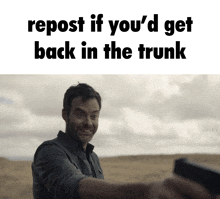 a man holding a gun with the words repost if you 'd get back in the trunk above him