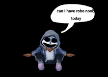 a cartoon character with a speech bubble saying can i have robo noob today