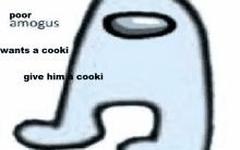 a white among us character with the words poor amagus wants a cooki give him a cooki written on it .