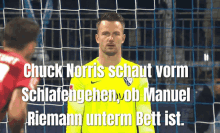 a soccer goalie stands in front of a net with the words chuck norris schaut vorm schlafengehen ob manuel