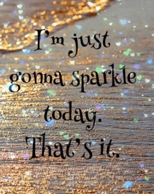 a poster that says ' i 'm just gonna sparkle today that 's it '