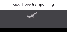 a stick figure is jumping on a trampoline in a video game and says `` god i love trampolining '' .