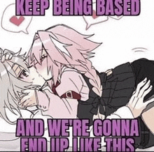 a couple of anime girls kissing with the words `` keep being based and we 're gonna end up like this ''