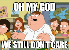 peter griffin from family guy says oh my god we still do n't care