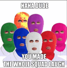 a group of people wearing ski masks with the words " haha dude you made the whole squad laugh " on the bottom