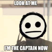 a meme with a smiley face that says `` look at me i 'm the captain now '' .