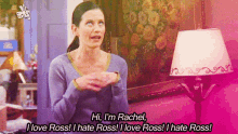 a woman says hi i 'm rachel i love ross i hate ross and i hate ross