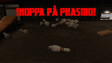 a bunch of bowling pins laying on the floor with the words hoppa pa phasmo written above them