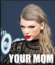 a picture of taylor swift with a caption that says " your mom "