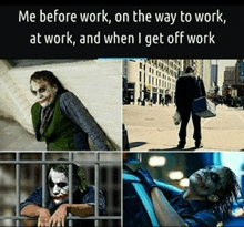 a collage of pictures of the joker with the caption me before work on the way to work at work and when i get off work