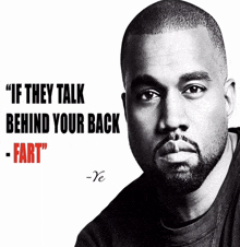 a black and white photo of kanye west with the words " if they talk behind your back - fart "