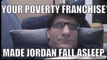 a man with glasses is laying on a pillow with a caption that says " your poverty franchise made jordan fall asleep "