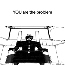 a black and white drawing of a man in a chair with the words " you are the problem "