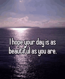 a picture of the ocean with a quote that says i hope your day is as beautiful as you are